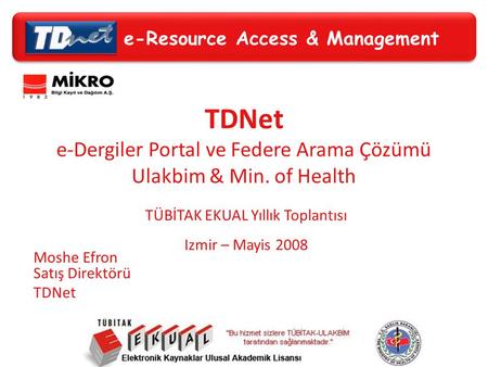 E-Resource Access & Management TDNet e-Dergiler Portal ve Federe Arama Çözümü Ulakbim & Min. of Health TÜBİTAK EKUAL Yıllık Toplantısı Izmir – Mayis 2008.