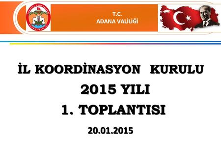 İL KOORDİNASYON KURULU 2015 YILI 2015 YILI 1. TOPLANTISI 1. TOPLANTISI 20.01.2015 T.C. ADANA VALİLİĞİ.