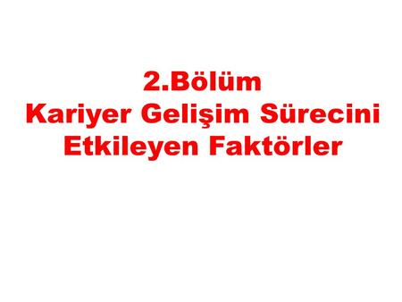 2.Bölüm Kariyer Gelişim Sürecini Etkileyen Faktörler