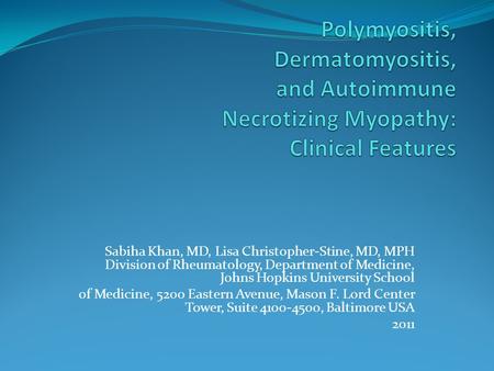 Polymyositis, Dermatomyositis, and Autoimmune Necrotizing Myopathy: Clinical Features Sabiha Khan, MD, Lisa Christopher-Stine, MD, MPH Division of Rheumatology,