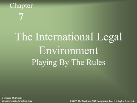 7 The International Legal Environment Playing By The Rules McGraw-Hill/Irwin International Marketing, 13/e © 2007 The McGraw-Hill Companies, Inc., All.