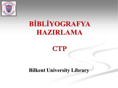 BİBLİYOGRAFYA HAZIRLAMA Bilkent University Library