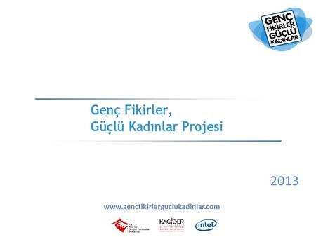2013 www.gencfikirlerguclukadinlar.com. Proje Hakkında  Proje T.C. Aile ve Sosyal Politikalar Bakanlığı, Intel Türkiye ve KAGİDER tarafından hayata geçirilmektedir.