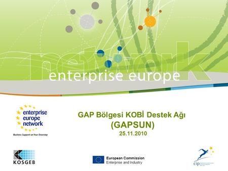 European Commission Enterprise and Industry GAP Bölgesi KOBİ Destek Ağı (GAPSUN) 25.11.2010.