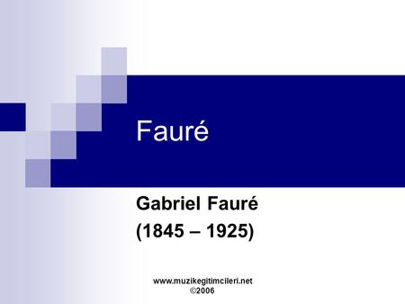 Www.muzikegitimcileri.net ©2006 Fauré Gabriel Fauré (1845 – 1925)