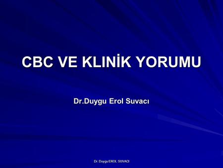 CBC VE KLINİK YORUMU Dr.Duygu Erol Suvacı Dr. Duygu EROL SUVACI.