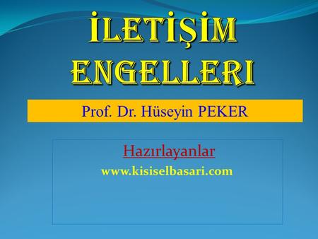 Hazırlayanlar www.kisiselbasari.com İLETİŞİM engelleri Prof. Dr. Hüseyin PEKER Hazırlayanlar www.kisiselbasari.com.