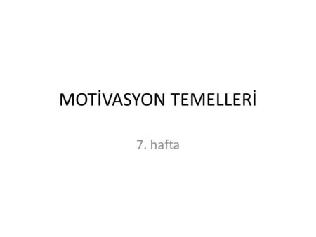 MOTİVASYON TEMELLERİ 7. hafta.