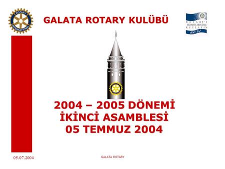 05.07.2004 GALATA ROTARY GALATA ROTARY KULÜBÜ 2004 – 2005 DÖNEMİ İKİNCİ ASAMBLESİ 05 TEMMUZ 2004.
