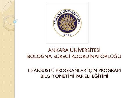 ANKARA ÜN İ VERS İ TES İ BOLOGNA SÜREC İ KOORD İ NATÖRLÜ Ğ Ü L İ SANSÜSTÜ PROGRAMLAR İ Ç İ N PROGRAM B İ LG İ YÖNET İ M İ PANEL İ E Ğİ T İ M İ.