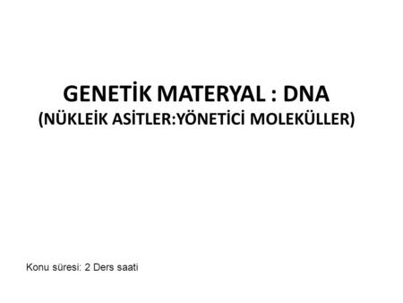 GENETİK MATERYAL : DNA (NÜKLEİK ASİTLER:YÖNETİCİ MOLEKÜLLER)