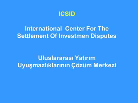 ICSID International Center For The Settlement Of Investmen Disputes Uluslararası Yatırım Uyuşmazlıklarının Çözüm Merkezi.