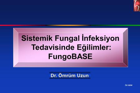 ÖU 02/04 Sistemik Fungal İnfeksiyon Tedavisinde Eğilimler: FungoBASE Dr. Ömrüm Uzun.