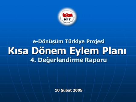 E-Dönüşüm Türkiye Projesi Kısa Dönem Eylem Planı 4. Değerlendirme Raporu 10 Şubat 2005.