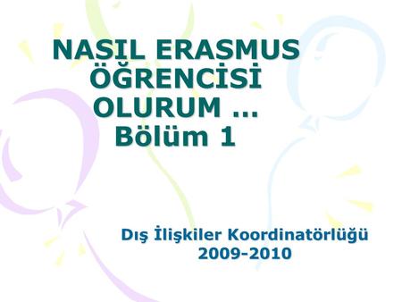 NASIL ERASMUS ÖĞRENCİSİ OLURUM … Bölüm 1 Dış İlişkiler Koordinatörlüğü 2009-2010.