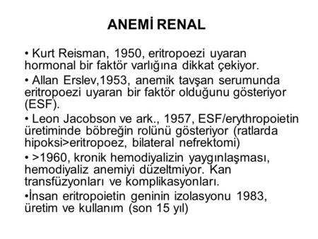 ANEMİ RENAL Kurt Reisman, 1950, eritropoezi uyaran hormonal bir faktör varlığına dikkat çekiyor. Allan Erslev,1953, anemik tavşan serumunda eritropoezi.