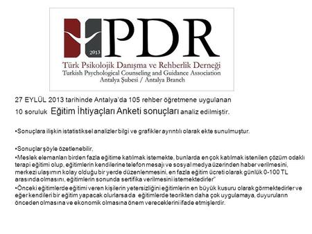 27 EYLÜL 2013 tarihinde Antalya’da 105 rehber öğretmene uygulanan 10 soruluk Eğitim İhtiyaçları Anketi sonuçları analiz edilmiştir. Sonuçlara ilişkin istatistiksel.