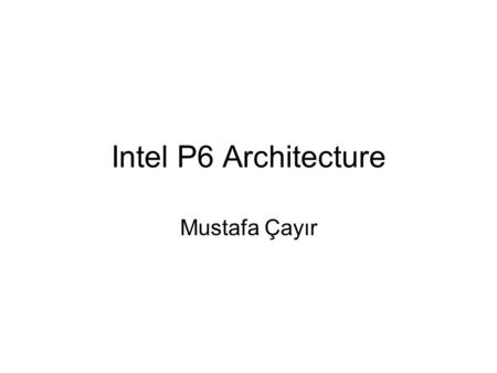 Intel P6 Architecture Mustafa Çayır.