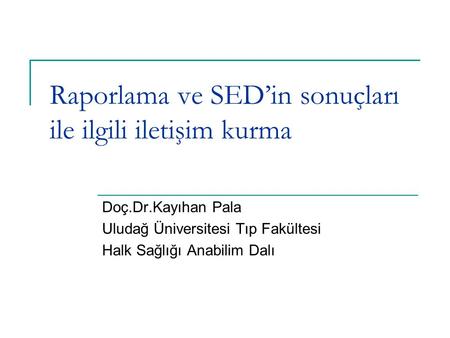 Raporlama ve SED’in sonuçları ile ilgili iletişim kurma Doç.Dr.Kayıhan Pala Uludağ Üniversitesi Tıp Fakültesi Halk Sağlığı Anabilim Dalı.