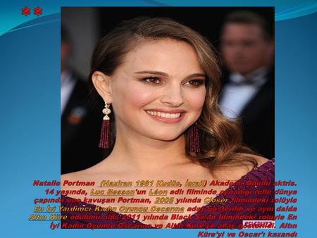 ** Natalie Portman (Haziran 1981 Kudüs, İsrail) Akademi Ödüllü aktris. 14 yaşında, Luc Besson'un Léon adlı filminde oynadığı rolle dünya çapında üne kavuşan.