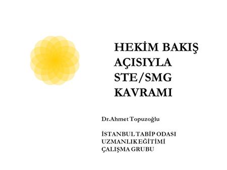 HEKİM BAKIŞ AÇISIYLA STE/SMG KAVRAMI Dr.Ahmet Topuzoğlu İSTANBUL TABİP ODASI UZMANLIK EĞİTİMİ ÇALIŞMA GRUBU.