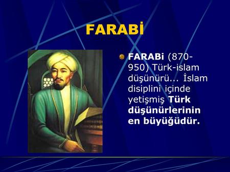 FARABİ FARABi (870-950) Türk-islam düşünürü... İslam disiplini içinde yetişmiş Türk düşünürlerinin en büyüğüdür.