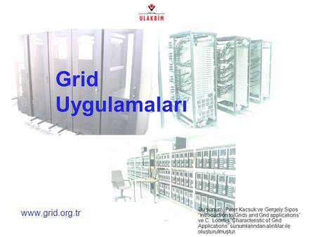 Www.grid.org.tr Grid Uygulamaları Bu sunum, Peter Kacsuk ve Gergely Sipos “Introduction to Grids and Grid applications” ve C. Loomis “Characteristic of.