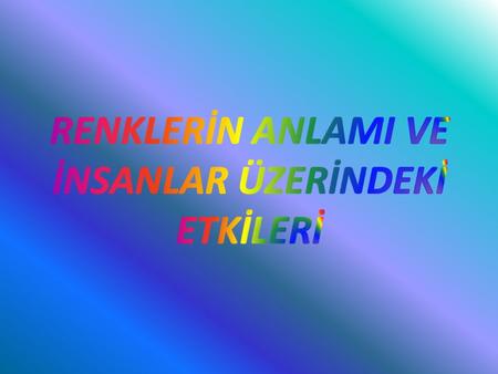 RENKLERİN ANLAMI VE İNSANLAR ÜZERİNDEKİ ETKİLERİ