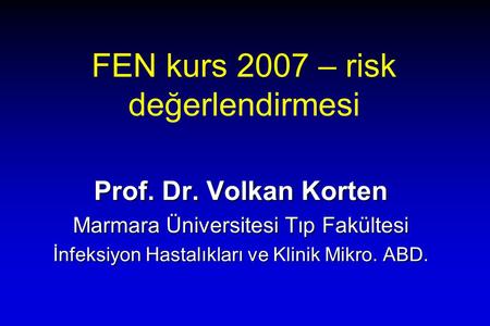 FEN kurs 2007 – risk değerlendirmesi Prof. Dr. Volkan Korten Marmara Üniversitesi Tıp Fakültesi İnfeksiyon Hastalıkları ve Klinik Mikro. ABD.