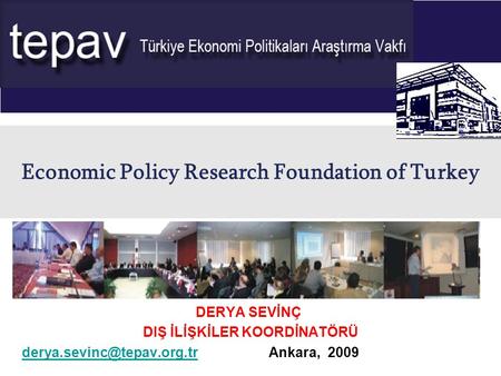 Economic Policy Research Foundation of Turkey DERYA SEVİNÇ DIŞ İLİŞKİLER KOORDİNATÖRÜ Ankara, 2009.