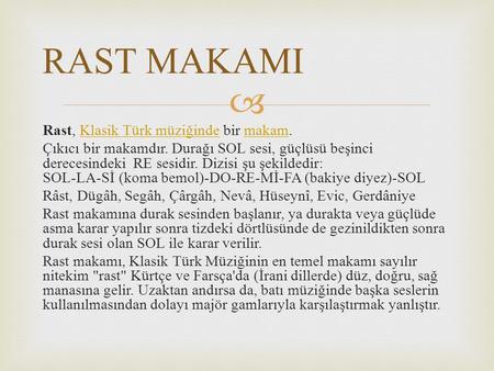 RAST MAKAMI Rast, Klasik Türk müziğinde bir makam. Çıkıcı bir makamdır. Durağı SOL sesi, güçlüsü beşinci derecesindeki RE sesidir. Dizisi şu şekildedir: