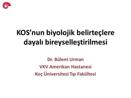 KOS’nun biyolojik belirteçlere dayalı bireyselleştirilmesi Dr. Bülent Urman VKV Amerikan Hastanesi Koç Üniversitesi Tıp Fakültesi.