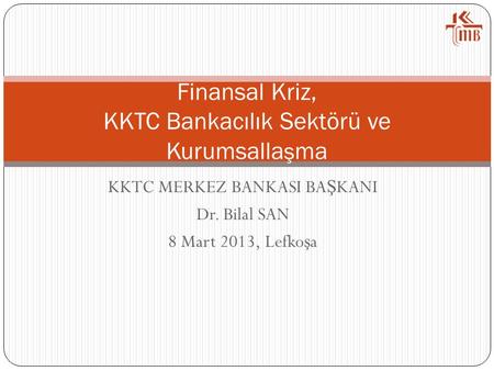 KKTC MERKEZ BANKASI BA Ş KANI Dr. Bilal SAN 8 Mart 2013, Lefko ş a Finansal Kriz, KKTC Bankacılık Sektörü ve Kurumsalla ş ma.