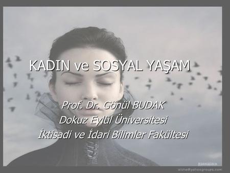 KADIN ve SOSYAL YAŞAM Prof. Dr. Gönül BUDAK Dokuz Eylül Üniversitesi