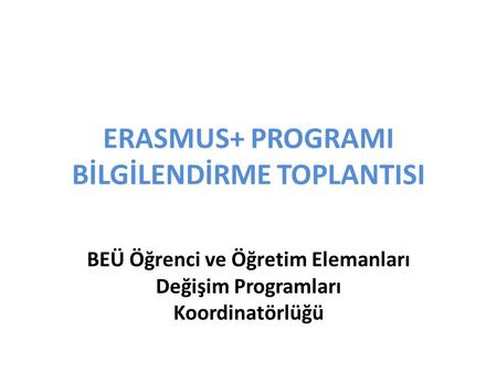 ERASMUS+ PROGRAMI BİLGİLENDİRME TOPLANTISI BEÜ Öğrenci ve Öğretim Elemanları Değişim Programları Koordinatörlüğü.