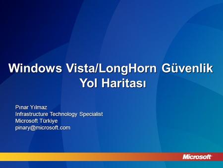 Windows Vista/LongHorn Güvenlik Yol Haritası Pınar Yılmaz Infrastructure Technology Specialist Microsoft Türkiye