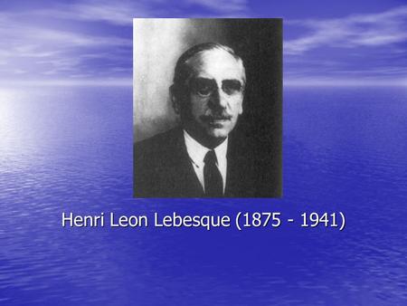 Bir Fransız matematikçisi olan Henri Leon Lebesque, Fransa'da Beauvais kentinde 28 Haziran 1875 günü doğdu. Çok iyi bir öğrenim gördü ve 1897 yılında Paris.
