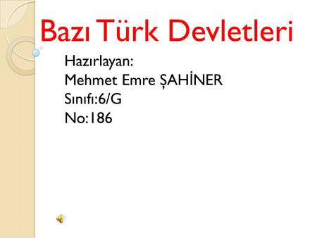 Bazı Türk Devletleri Hazırlayan: Mehmet Emre ŞAHİNER Sınıfı:6/G No:186.
