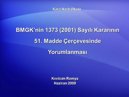 Kara Harb Okulu BMGK’nin 1373 (2001) Sayılı Kararının 51. Madde Çerçevesinde Yorumlanması Kıvılcım Romya Haziran 2009.