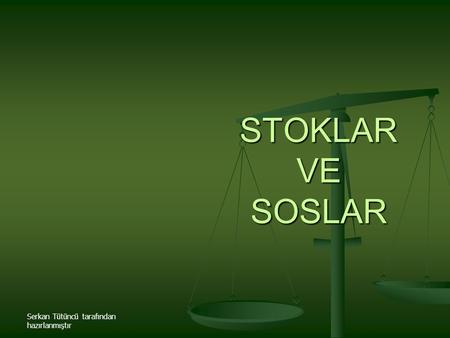 STOKLAR VE SOSLAR Serkan Tütüncü tarafından hazırlanmıştır.