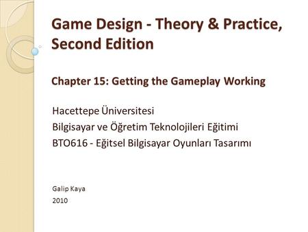Game Design - Theory & Practice, Second Edition Chapter 15: Getting the Gameplay Working Hacettepe Üniversitesi Bilgisayar ve Öğretim Teknolojileri Eğitimi.