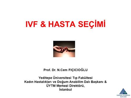 IVF & HASTA SEÇİMİ Prof. Dr. N.Cem FIÇICIOĞLU Yeditepe Üniversitesi Tıp Fakültesi Kadın Hastalıkları ve Doğum Anabilim Dalı Başkanı & ÜYTM Merkezi Direktörü,