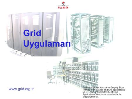 Www.grid.org.tr Grid Uygulamarı Bu sunum, Peter Kacsuk ve Gergely Sipos “Introduction to Grids and Grid applications” ve C. Loomis “Characteristic of Grid.