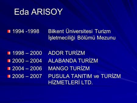 Eda ARISOY Eda ARISOY 1994 -1998 Bilkent Üniversitesi Turizm İşletmeciliği Bölümü Mezunu 1998 – 2000 ADOR TURİZM 2000 – 2004ALABANDA TURİZM 2004 – 2006MANGO.