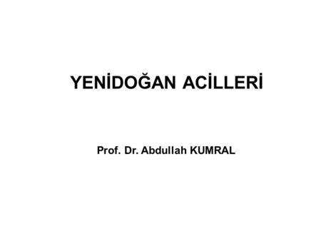 YENİDOĞAN ACİLLERİ Prof. Dr. Abdullah KUMRAL.