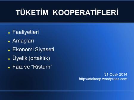 TÜKETİM KOOPERATİFLERİ Faaliyetleri Amaçları Ekonomi Siyaseti Üyelik (ortaklık) Faiz ve “Risturn” 31 Ocak 2014