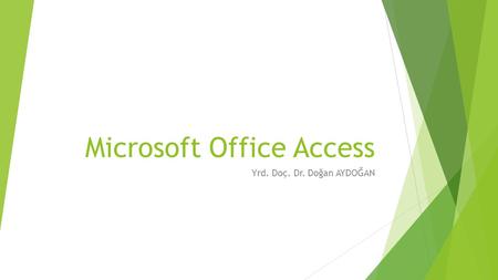 Microsoft Office Access Yrd. Doç. Dr. Doğan AYDOĞAN.