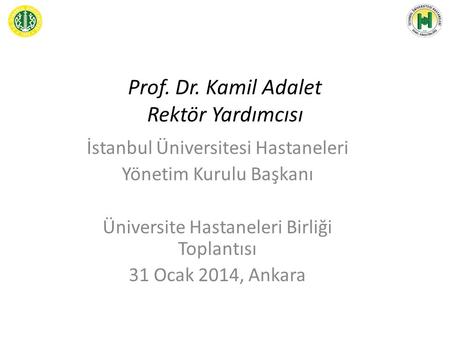 Prof. Dr. Kamil Adalet Rektör Yardımcısı İstanbul Üniversitesi Hastaneleri Yönetim Kurulu Başkanı Üniversite Hastaneleri Birliği Toplantısı 31 Ocak 2014,