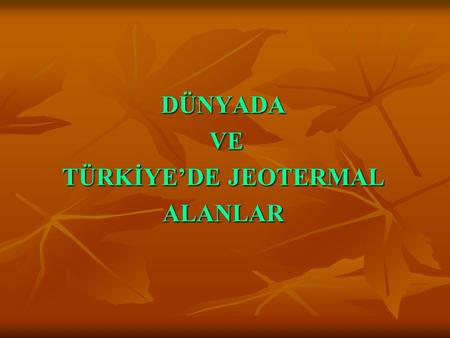 DÜNYADA VE TÜRKİYE’DE JEOTERMAL ALANLAR