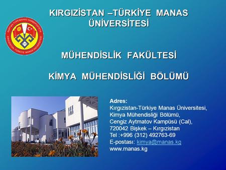 KIRGIZİSTAN –TÜRKİYE MANAS ÜNİVERSİTESİ MÜHENDİSLİK FAKÜLTESİ KİMYA MÜHENDİSLİĞİ BÖLÜMÜ Adres: Kırgızistan-Türkiye Manas Üniversitesi, Kimya Mühendisliği.